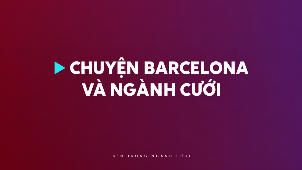 Tán dóc chuyện Barcelona và ngành cưới — Bên Trong Ngành Cưới