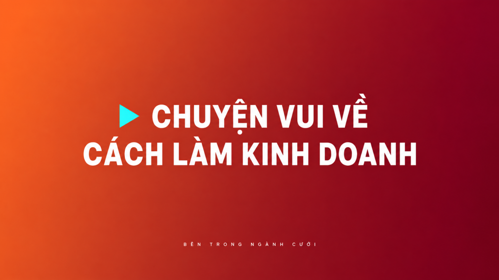 Chuyện vui về những cách làm kinh doanh — Bên Trong Ngành Cưới